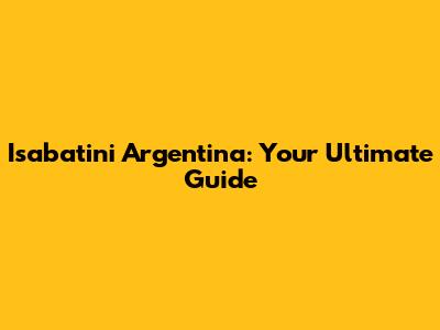 Isabatini Argentina: Your Ultimate Guide
