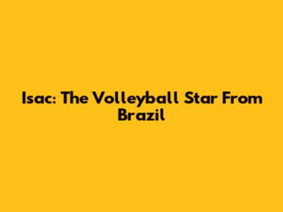 Isac: The Volleyball Star From Brazil