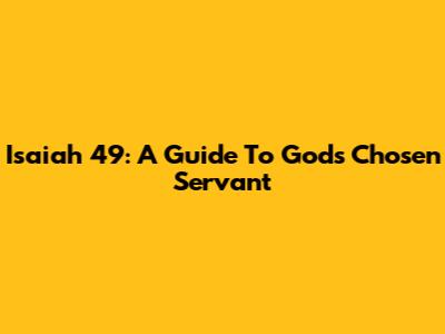 Isaiah 49: A Guide To God's Chosen Servant