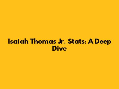 Isaiah Thomas Jr. Stats: A Deep Dive