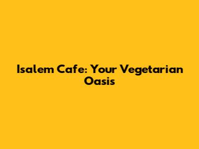 Isalem Cafe: Your Vegetarian Oasis