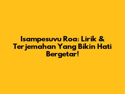 Isampesuvu Roa: Lirik & Terjemahan Yang Bikin Hati Bergetar!