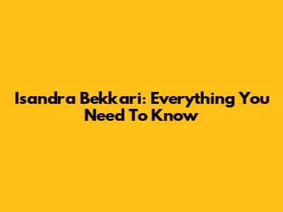 Isandra Bekkari: Everything You Need To Know