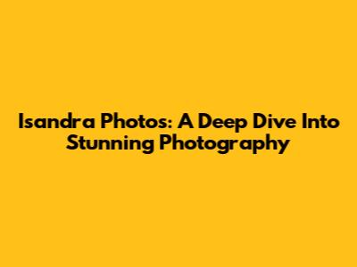 Isandra Photos: A Deep Dive Into Stunning Photography