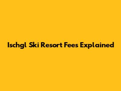 Ischgl Ski Resort Fees Explained