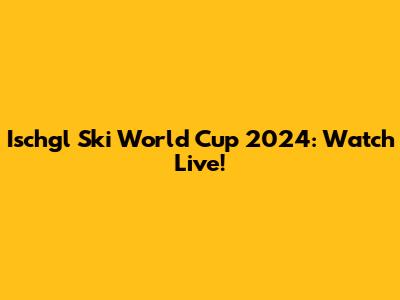 Ischgl Ski World Cup 2024: Watch Live!