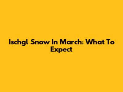 Ischgl Snow In March: What To Expect