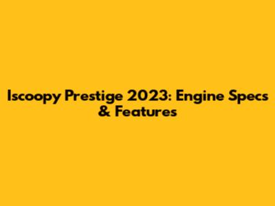 Iscoopy Prestige 2023: Engine Specs & Features