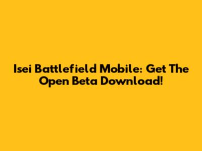 Isei Battlefield Mobile: Get The Open Beta Download!