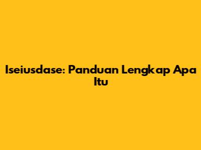 Iseiusdase: Panduan Lengkap Apa Itu