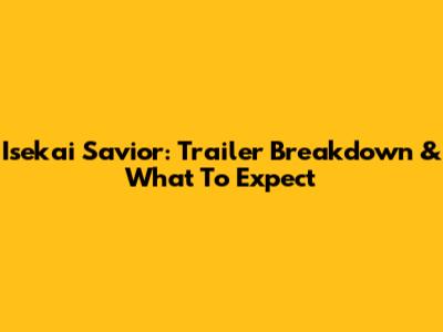 Isekai Savior: Trailer Breakdown & What To Expect