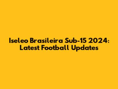 Iseleo Brasileira Sub-15 2024: Latest Football Updates