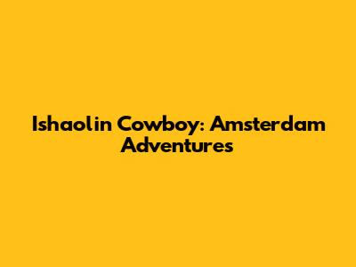 Ishaolin Cowboy: Amsterdam Adventures