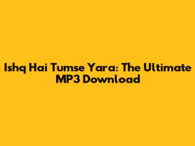 Ishq Hai Tumse Yara: The Ultimate MP3 Download