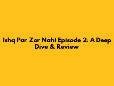 Ishq Par Zor Nahi Episode 2: A Deep Dive & Review