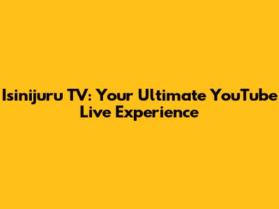 Isinijuru TV: Your Ultimate YouTube Live Experience