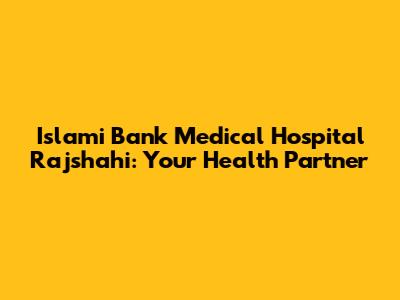 Islami Bank Medical Hospital Rajshahi: Your Health Partner