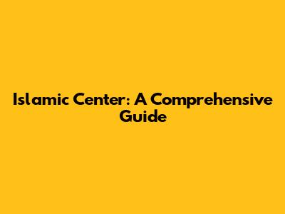Islamic Center: A Comprehensive Guide