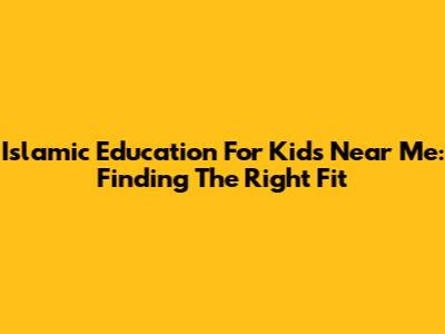 Islamic Education For Kids Near Me: Finding The Right Fit