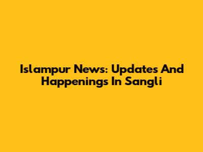 Islampur News: Updates And Happenings In Sangli