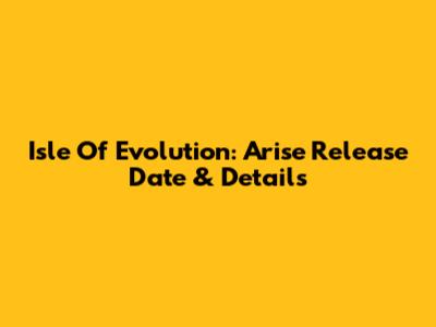 Isle Of Evolution: Arise Release Date & Details