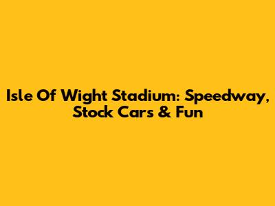 Isle Of Wight Stadium: Speedway, Stock Cars & Fun