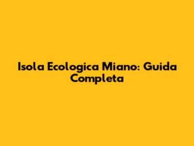 Isola Ecologica Miano: Guida Completa