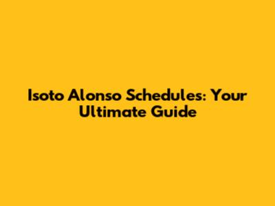 Isoto Alonso Schedules: Your Ultimate Guide