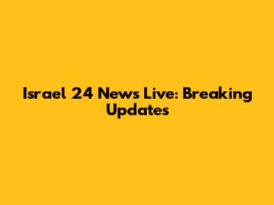 Israel 24 News Live: Breaking Updates