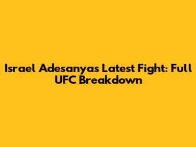 Israel Adesanya's Latest Fight: Full UFC Breakdown