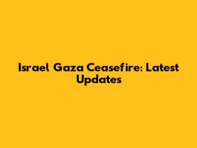 Israel Gaza Ceasefire: Latest Updates