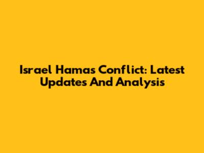 Israel Hamas Conflict: Latest Updates And Analysis