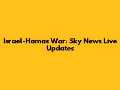 Israel-Hamas War: Sky News Live Updates