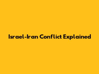 Israel-Iran Conflict Explained