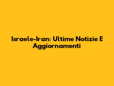 Israele-Iran: Ultime Notizie E Aggiornamenti