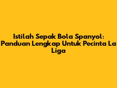 Istilah Sepak Bola Spanyol: Panduan Lengkap Untuk Pecinta La Liga