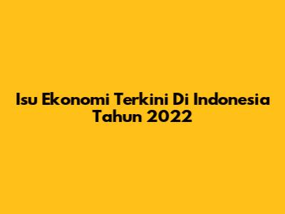 Isu Ekonomi Terkini Di Indonesia Tahun 2022