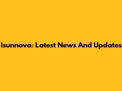 Isunnova: Latest News And Updates