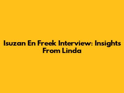 Isuzan En Freek Interview: Insights From Linda