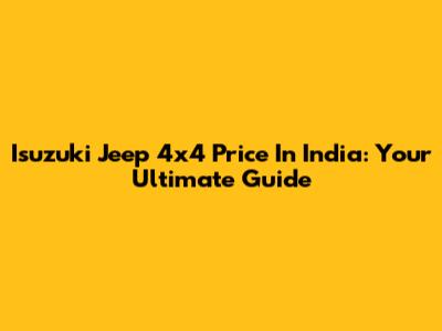 Isuzuki Jeep 4x4 Price In India: Your Ultimate Guide