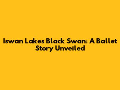 Iswan Lake's Black Swan: A Ballet Story Unveiled