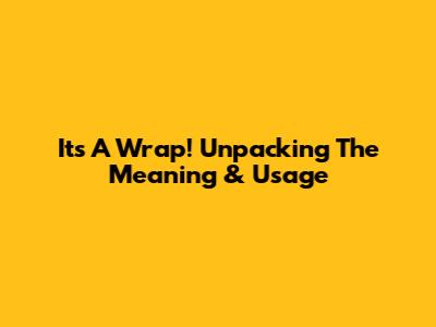 It's A Wrap! Unpacking The Meaning & Usage