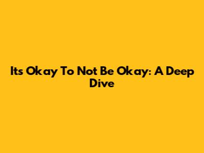 It's Okay To Not Be Okay: A Deep Dive