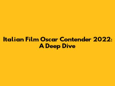 Italian Film Oscar Contender 2022: A Deep Dive