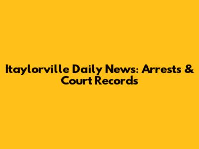 Itaylorville Daily News: Arrests & Court Records