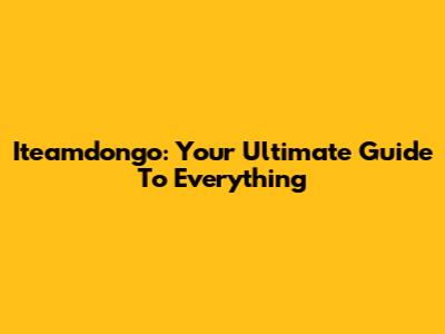 Iteamdongo: Your Ultimate Guide To Everything