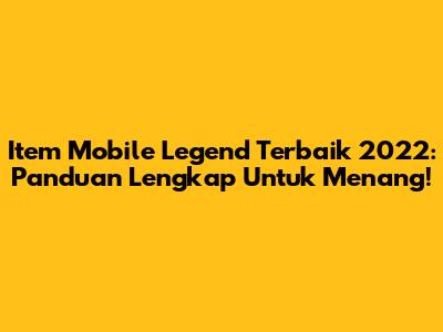 Item Mobile Legend Terbaik 2022: Panduan Lengkap Untuk Menang!