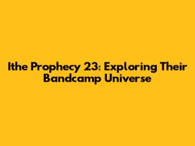 Ithe Prophecy 23: Exploring Their Bandcamp Universe