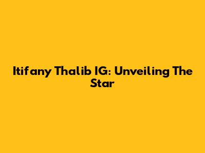 Itifany Thalib IG: Unveiling The Star