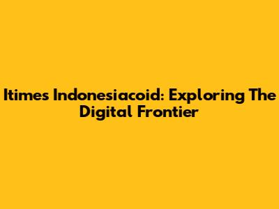 Itimes Indonesiacoid: Exploring The Digital Frontier